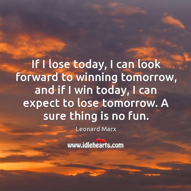 If I lose today, I can look forward to winning tomorrow, and Leonard Marx Picture Quote