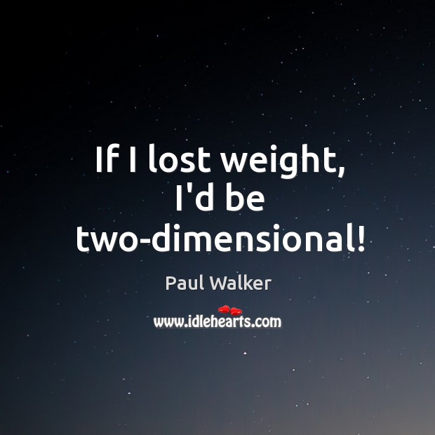 If I lost weight, I’d be two-dimensional! Image