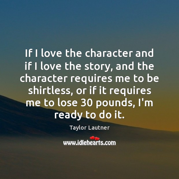 If I love the character and if I love the story, and Taylor Lautner Picture Quote