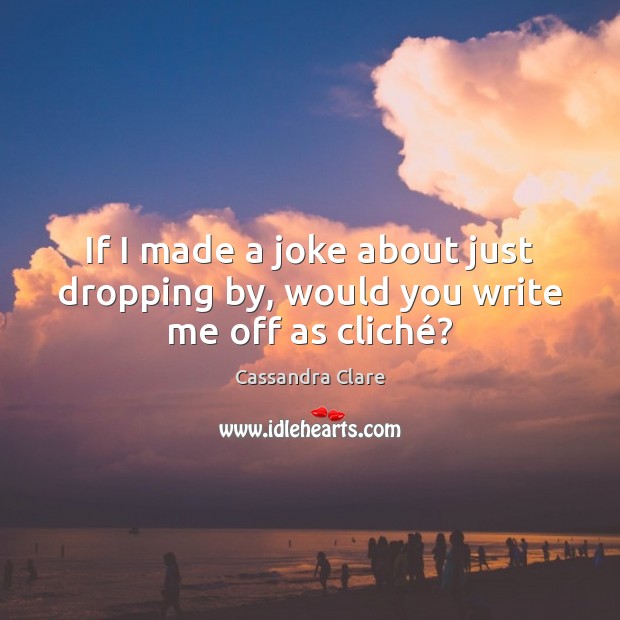 If I made a joke about just dropping by, would you write me off as cliché? Image