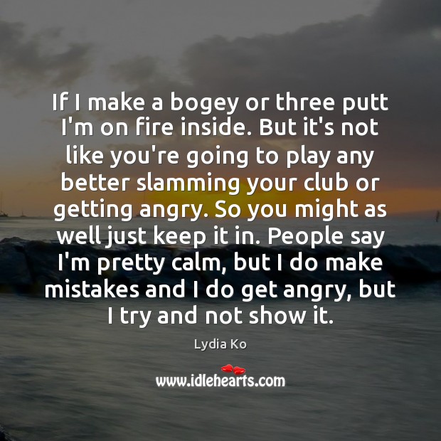 If I make a bogey or three putt I’m on fire inside. Lydia Ko Picture Quote
