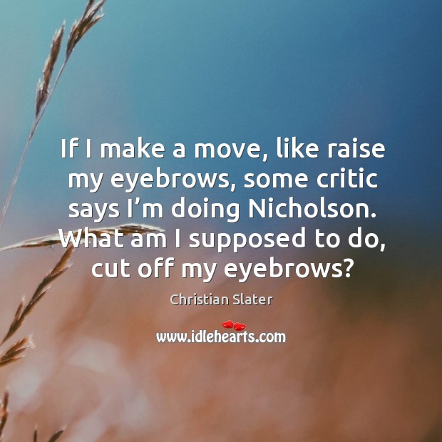 If I make a move, like raise my eyebrows, some critic says I’m doing nicholson. Christian Slater Picture Quote