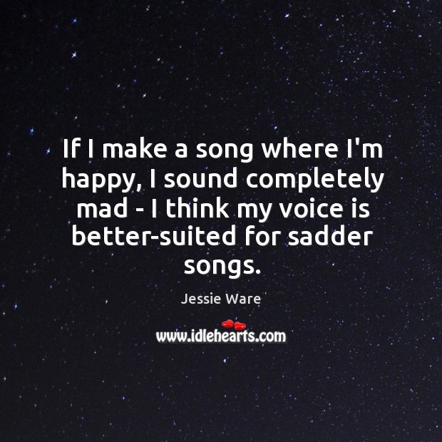 If I make a song where I’m happy, I sound completely mad Jessie Ware Picture Quote