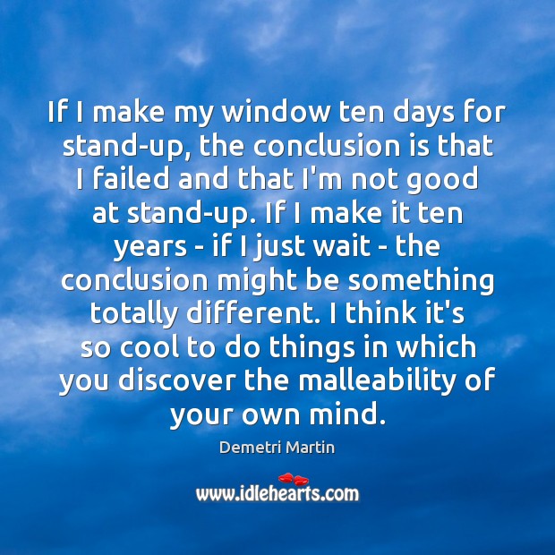 If I make my window ten days for stand-up, the conclusion is Demetri Martin Picture Quote