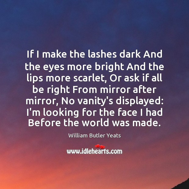 If I make the lashes dark And the eyes more bright And William Butler Yeats Picture Quote