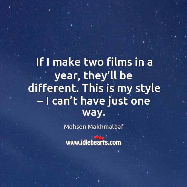 If I make two films in a year, they’ll be different. This is my style – I can’t have just one way. Mohsen Makhmalbaf Picture Quote
