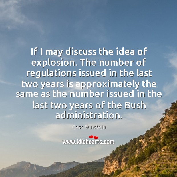 If I may discuss the idea of explosion. The number of regulations issued in the last two Cass Sunstein Picture Quote