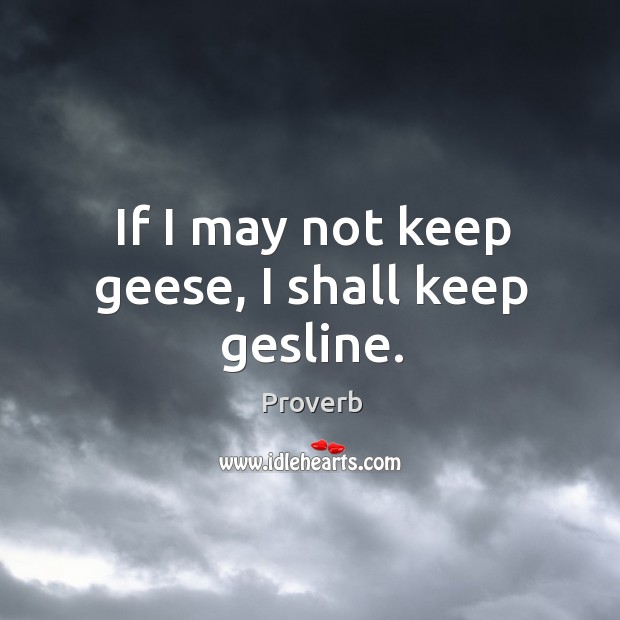 If I may not keep geese, I shall keep gesline. Image