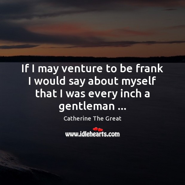 If I may venture to be frank I would say about myself Catherine The Great Picture Quote