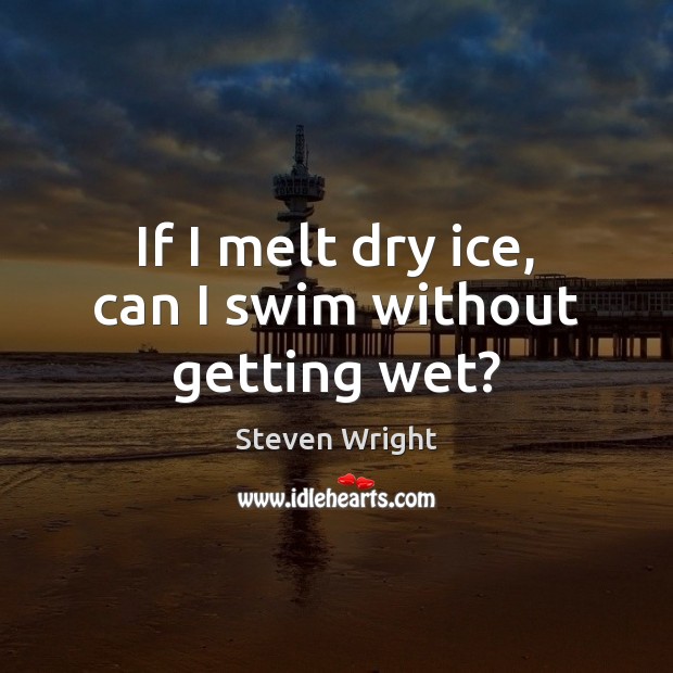 If I melt dry ice, can I swim without getting wet? Steven Wright Picture Quote