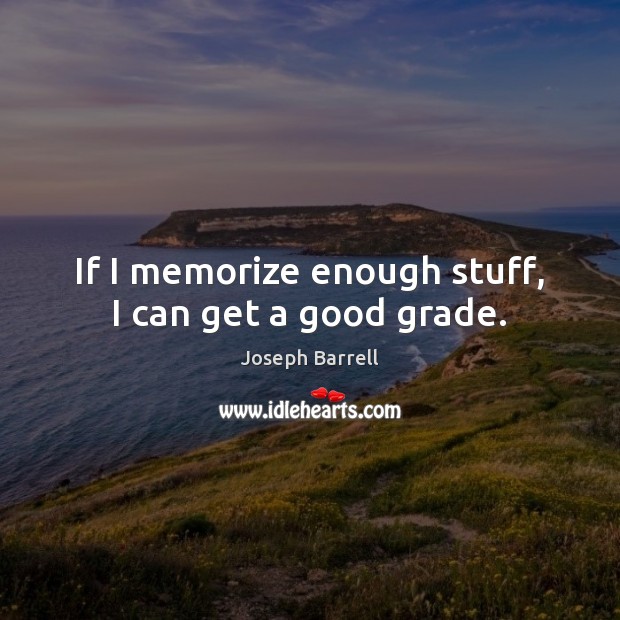 If I memorize enough stuff, I can get a good grade. Joseph Barrell Picture Quote