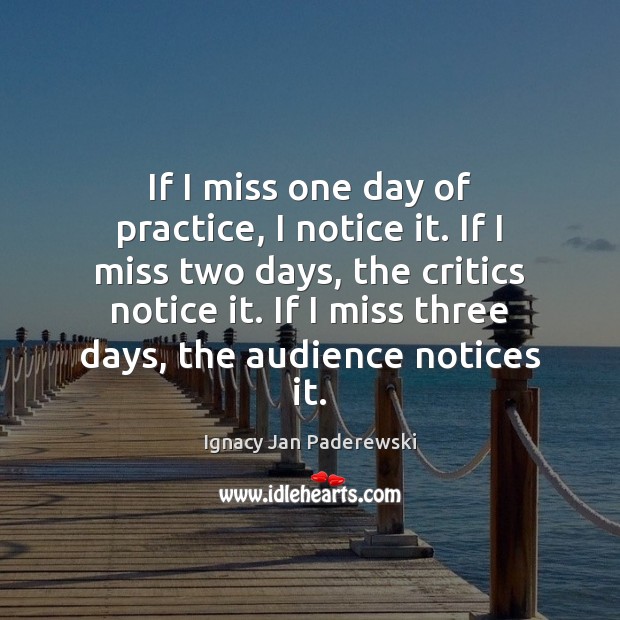If I miss one day of practice, I notice it. If I Ignacy Jan Paderewski Picture Quote