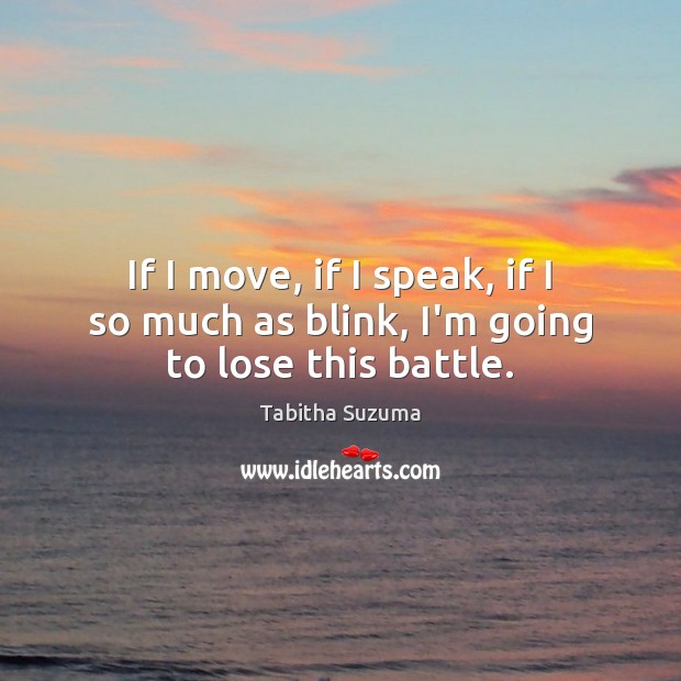If I move, if I speak, if I so much as blink, I’m going to lose this battle. Tabitha Suzuma Picture Quote