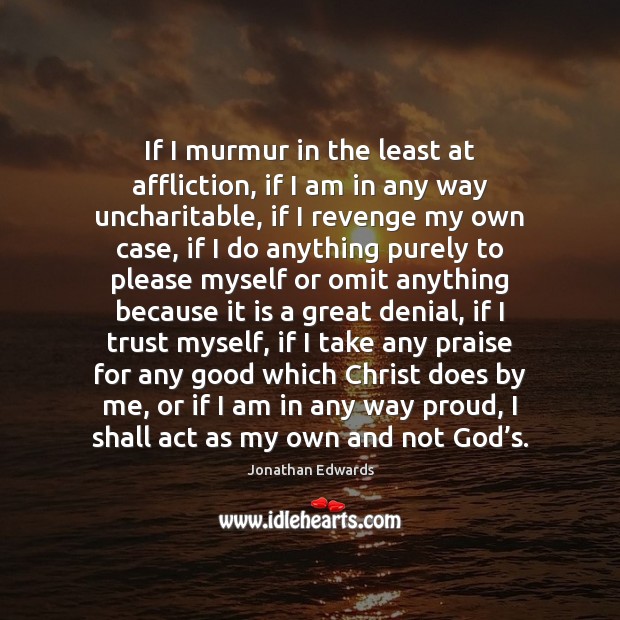 If I murmur in the least at affliction, if I am in Jonathan Edwards Picture Quote
