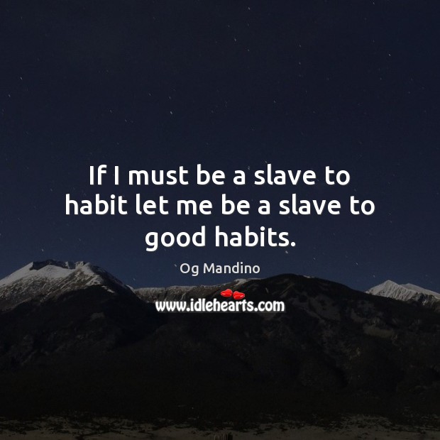 If I must be a slave to habit let me be a slave to good habits. Og Mandino Picture Quote