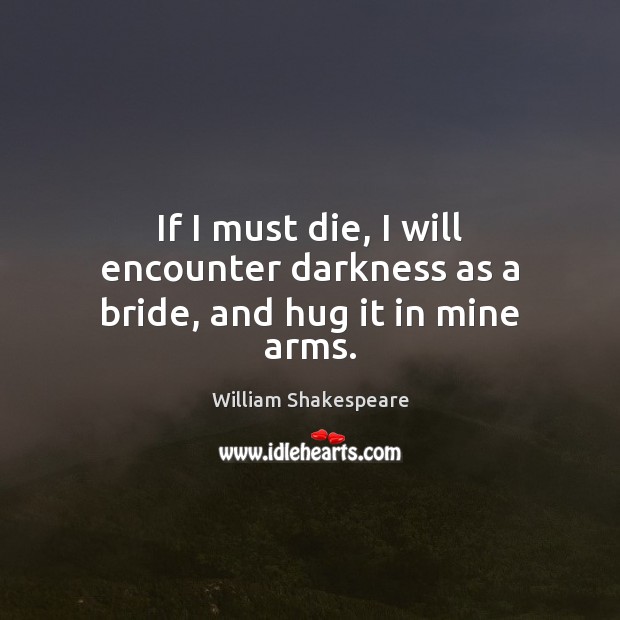 If I must die, I will encounter darkness as a bride, and hug it in mine arms. Image