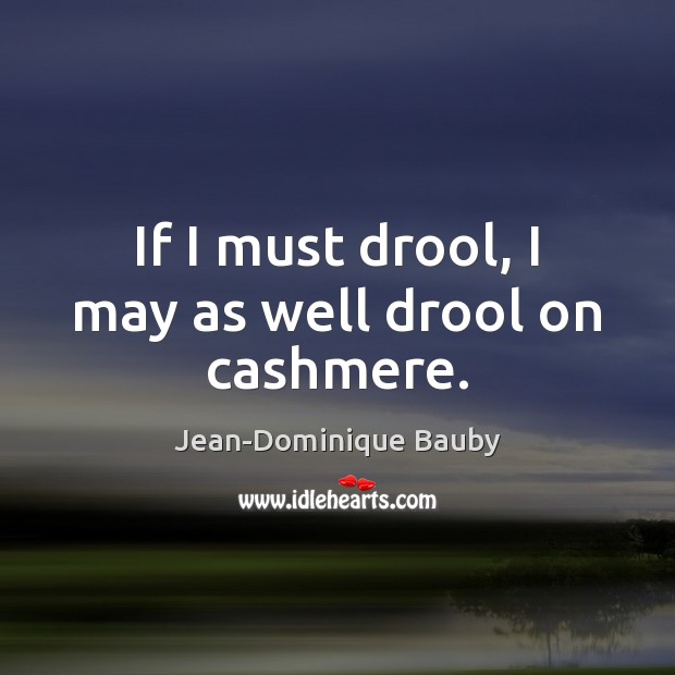 If I must drool, I may as well drool on cashmere. Jean-Dominique Bauby Picture Quote