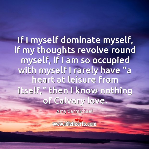 If I myself dominate myself, if my thoughts revolve round myself, if Amy Carmichael Picture Quote