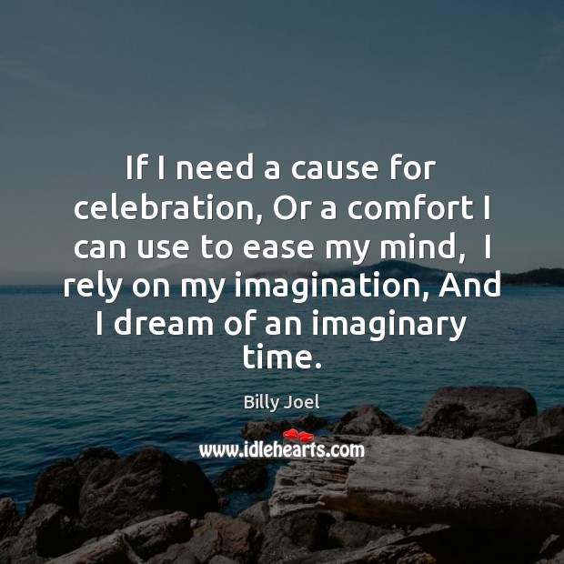 If I need a cause for celebration, Or a comfort I can Billy Joel Picture Quote