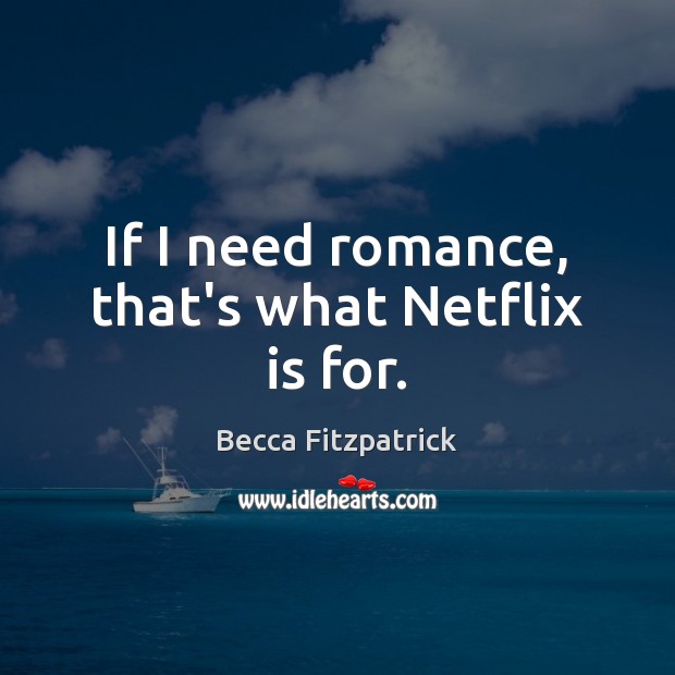 If I need romance, that’s what Netflix is for. Becca Fitzpatrick Picture Quote