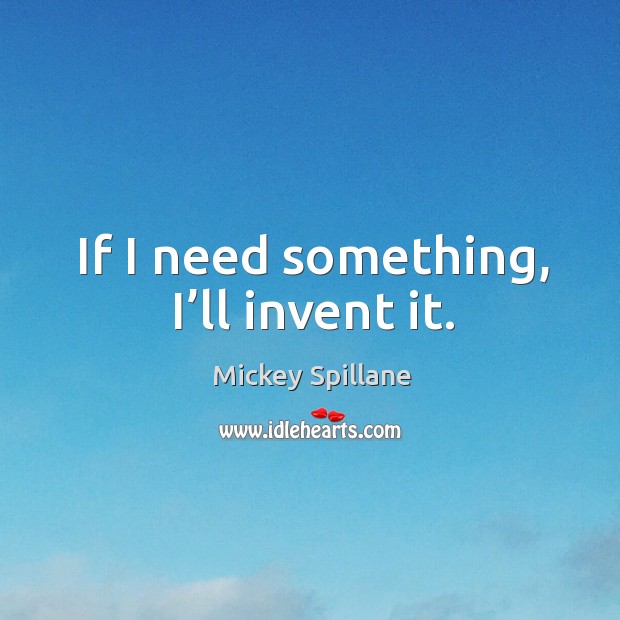 If I need something, I’ll invent it. Image