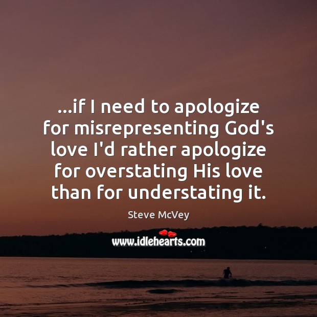 …if I need to apologize for misrepresenting God’s love I’d rather apologize Image