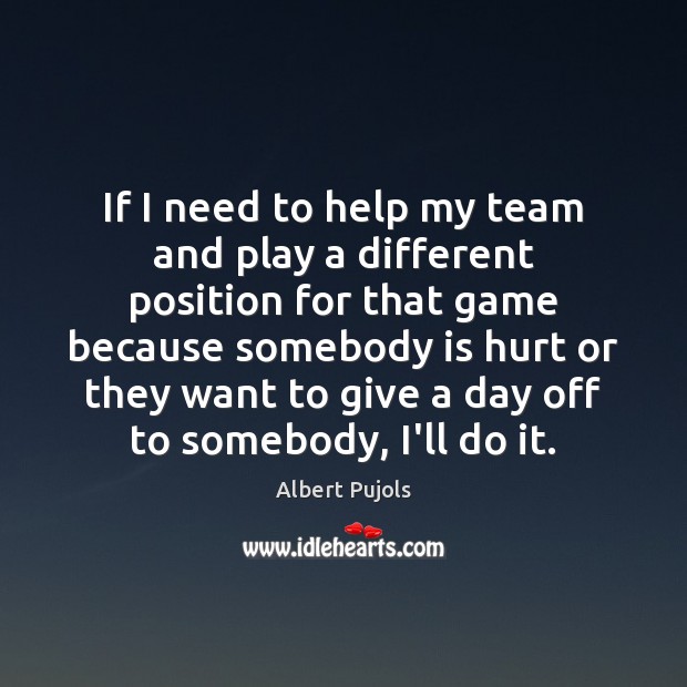 If I need to help my team and play a different position Albert Pujols Picture Quote