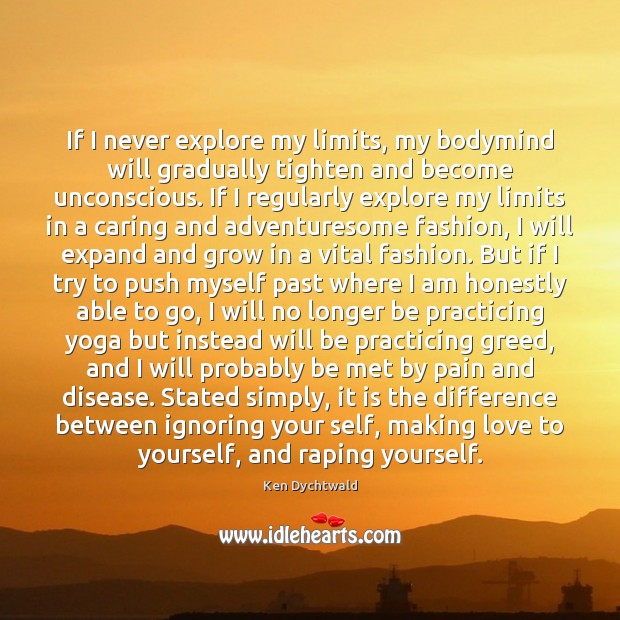 If I never explore my limits, my bodymind will gradually tighten and Ken Dychtwald Picture Quote