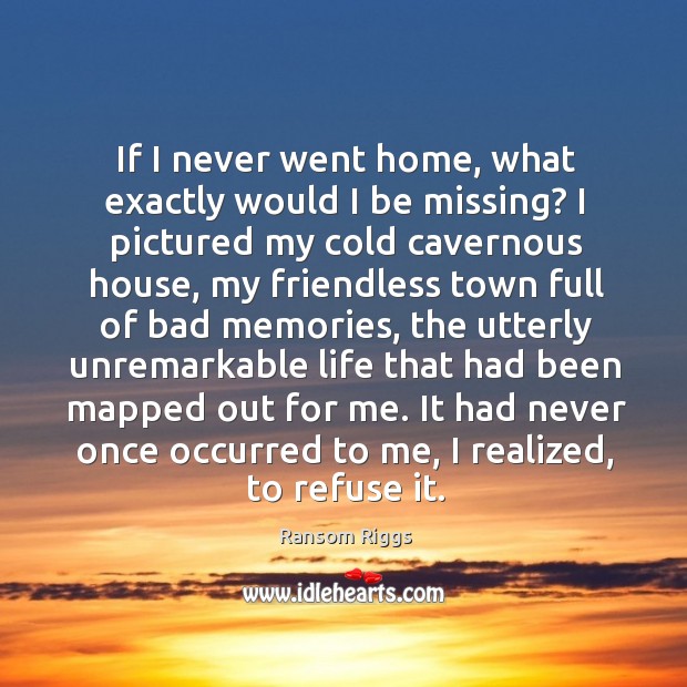 If I never went home, what exactly would I be missing? I Ransom Riggs Picture Quote