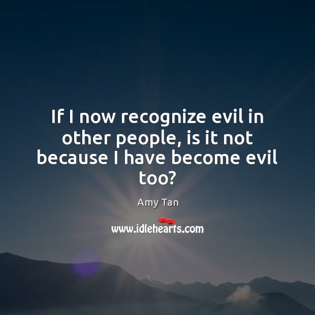 If I now recognize evil in other people, is it not because I have become evil too? Amy Tan Picture Quote