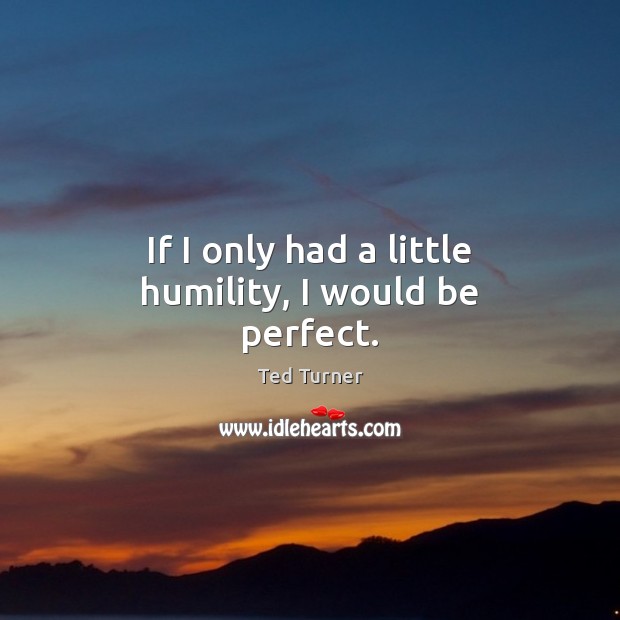 If I only had a little humility, I would be perfect. Image