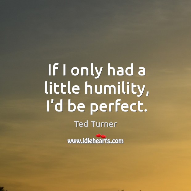 If I only had a little humility, I’d be perfect. Image