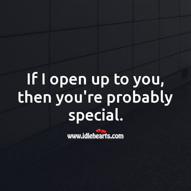 If I open up to you, then you’re probably special. Image