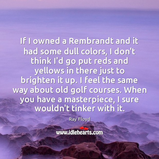 If I owned a Rembrandt and it had some dull colors, I Ray Floyd Picture Quote