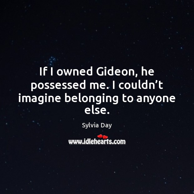 If I owned Gideon, he possessed me. I couldn’t imagine belonging to anyone else. Sylvia Day Picture Quote