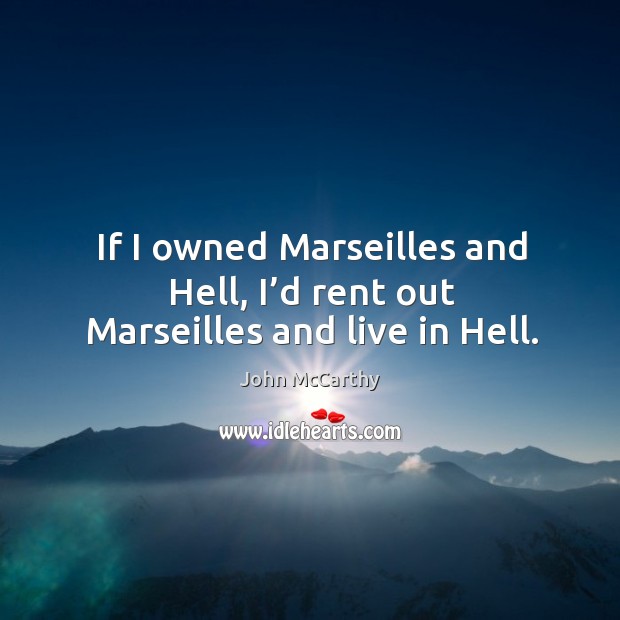 If I owned marseilles and hell, I’d rent out marseilles and live in hell. John McCarthy Picture Quote