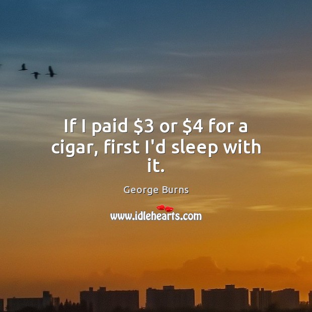 If I paid $3 or $4 for a cigar, first I’d sleep with it. Image