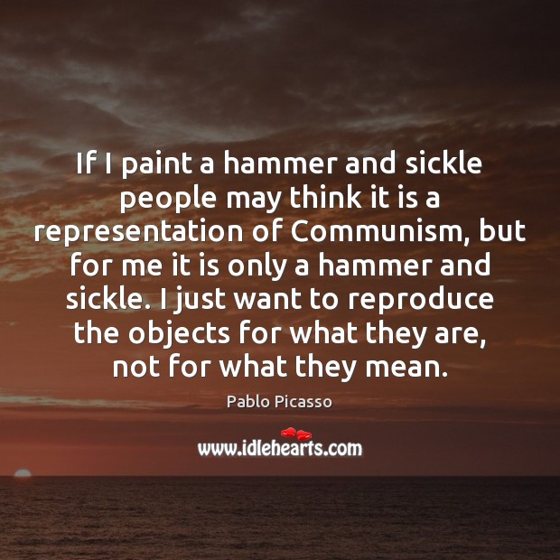 If I paint a hammer and sickle people may think it is Pablo Picasso Picture Quote
