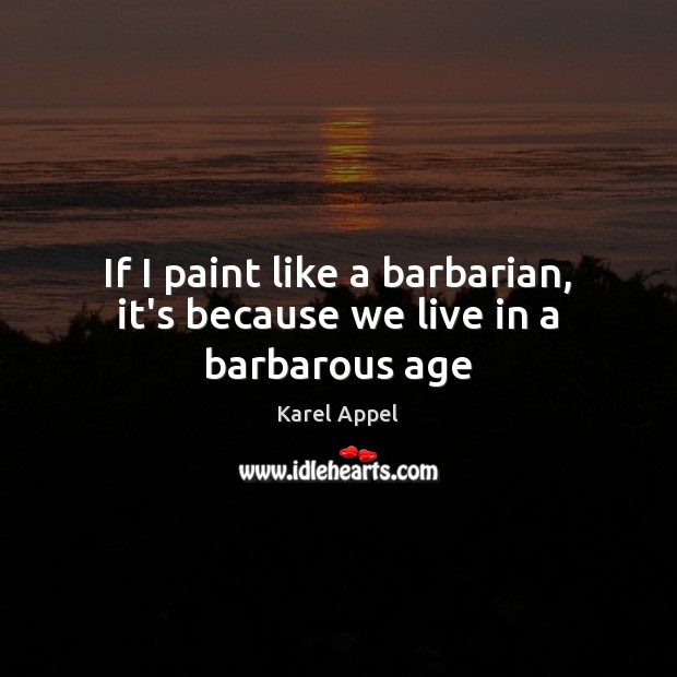If I paint like a barbarian, it’s because we live in a barbarous age Image