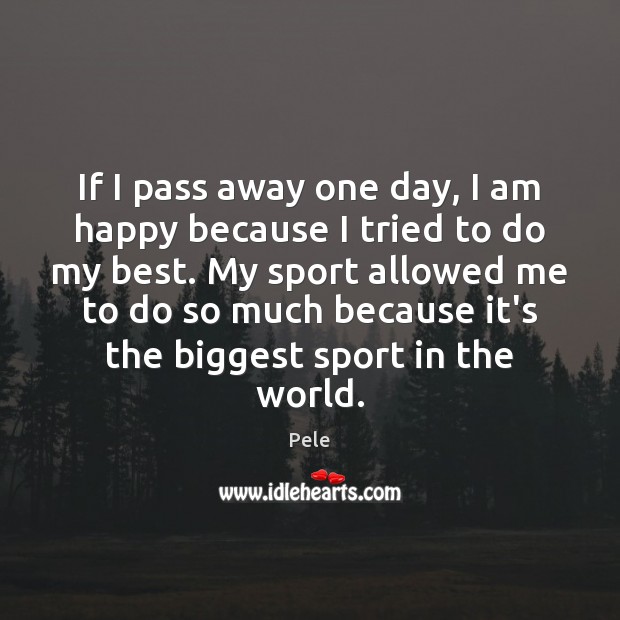 If I pass away one day, I am happy because I tried 