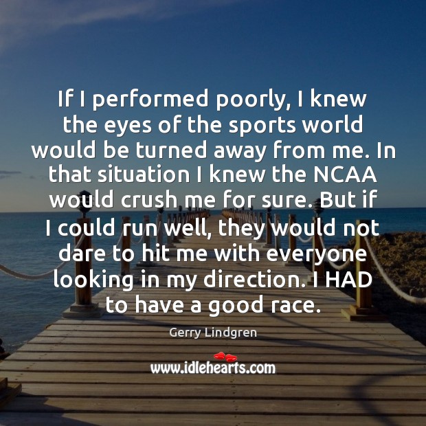 If I performed poorly, I knew the eyes of the sports world Gerry Lindgren Picture Quote