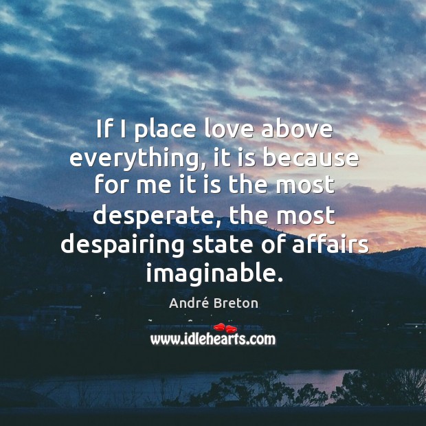 If I place love above everything, it is because for me it is the most desperate Image