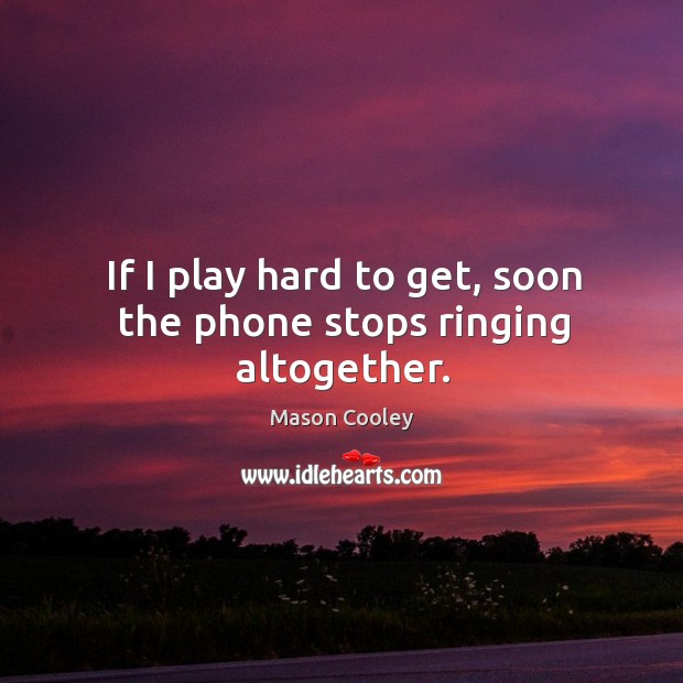 If I play hard to get, soon the phone stops ringing altogether. Mason Cooley Picture Quote