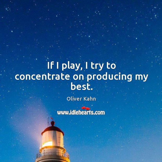 If I play, I try to concentrate on producing my best. Oliver Kahn Picture Quote