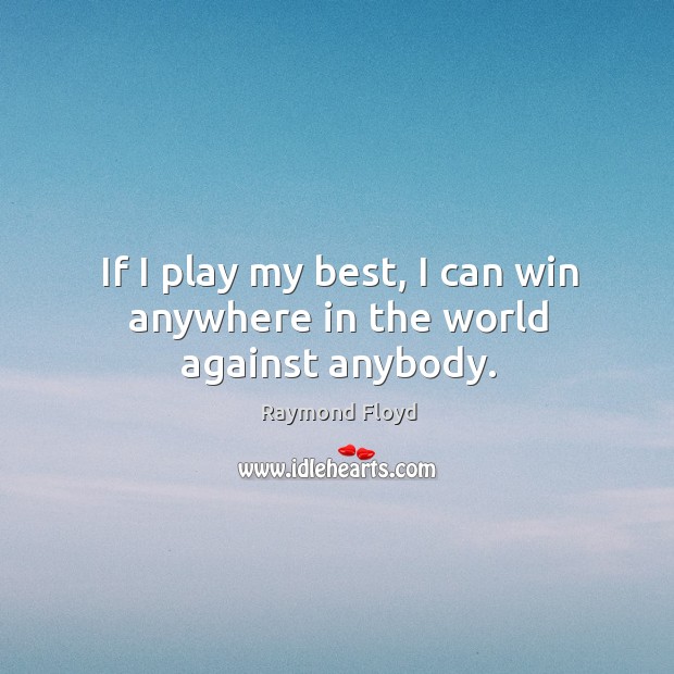 If I play my best, I can win anywhere in the world against anybody. Raymond Floyd Picture Quote