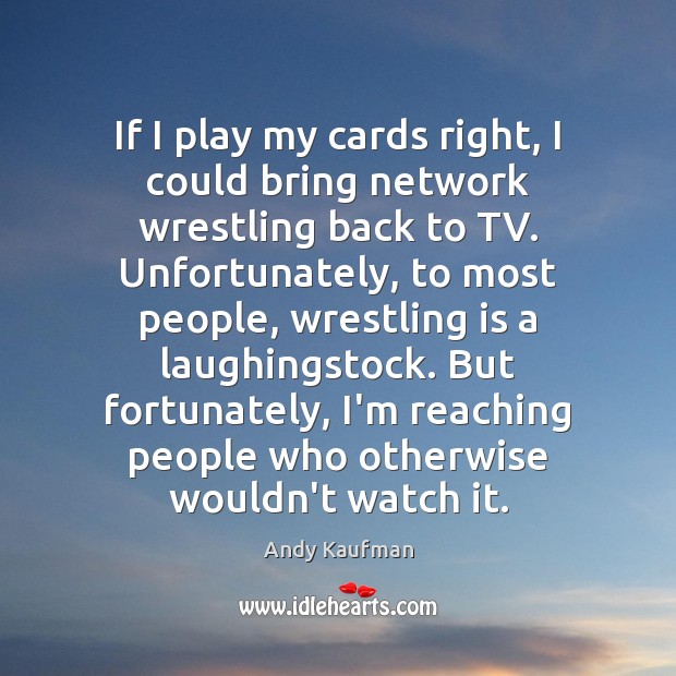 If I play my cards right, I could bring network wrestling back Andy Kaufman Picture Quote