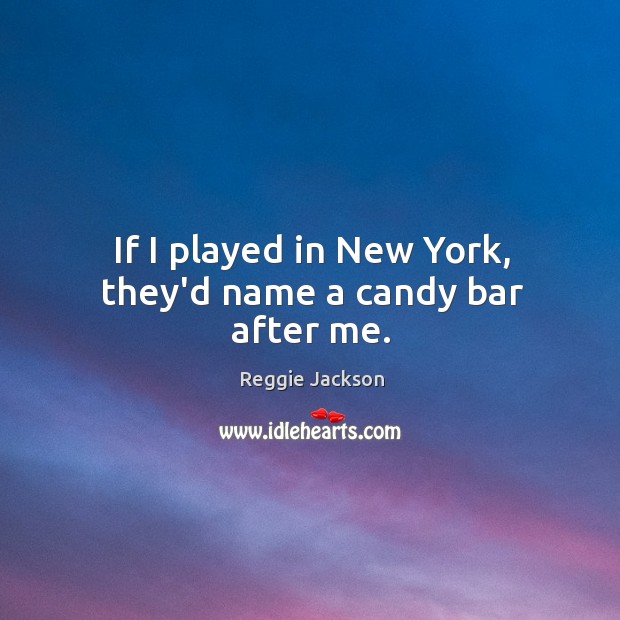 If I played in New York, they’d name a candy bar after me. Reggie Jackson Picture Quote