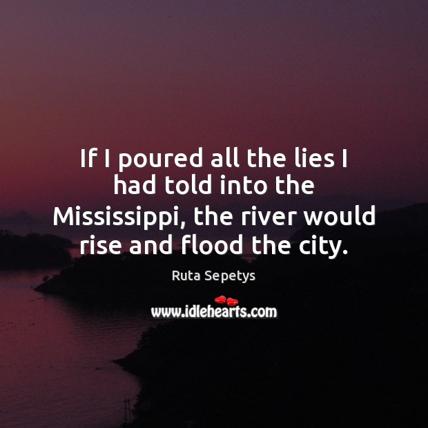 If I poured all the lies I had told into the Mississippi, Ruta Sepetys Picture Quote