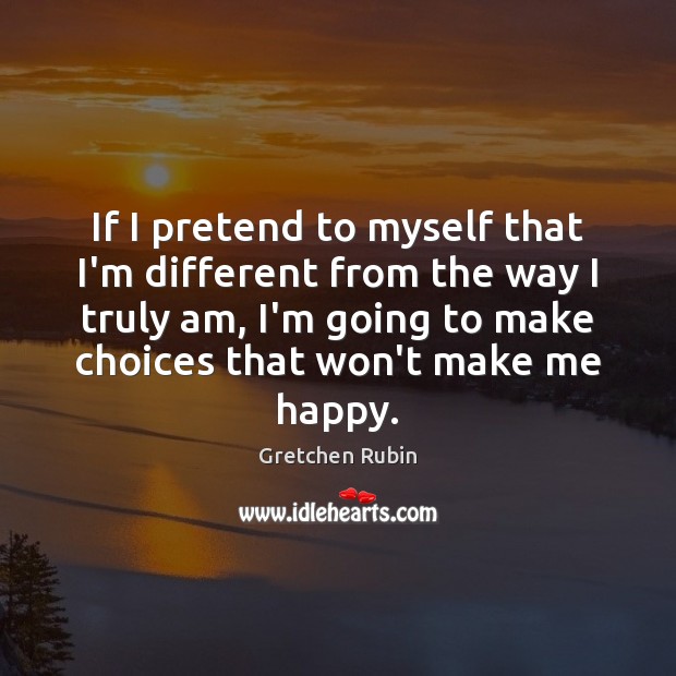 If I pretend to myself that I’m different from the way I Gretchen Rubin Picture Quote