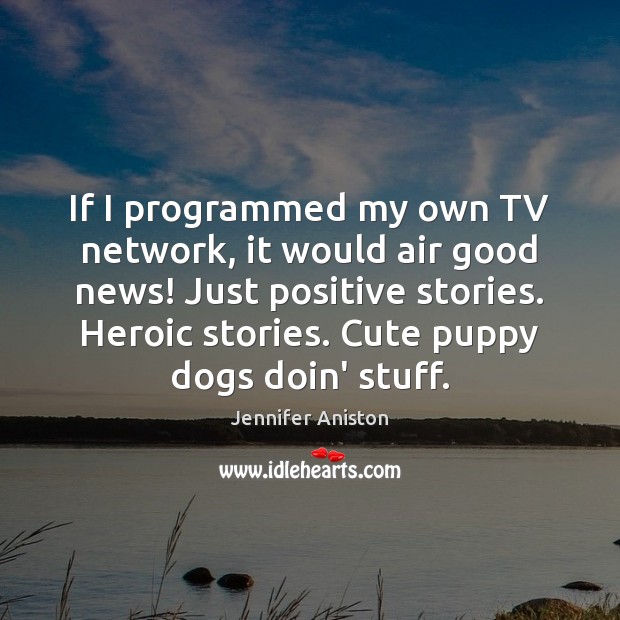 If I programmed my own TV network, it would air good news! Jennifer Aniston Picture Quote